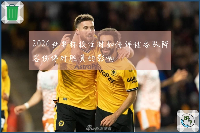 2026世界杯投注时如何评估各队阵容伤停对胜负的影响
