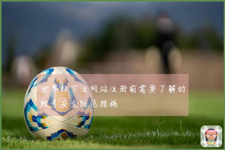 世界杯下注网站注册前需要了解的账号安全防范措施
