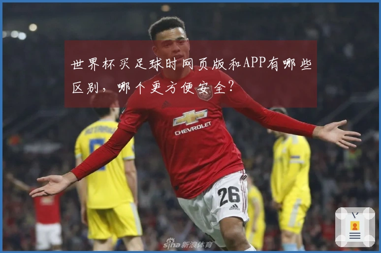 世界杯买足球时网页版和APP有哪些区别,哪个更方便安全?
