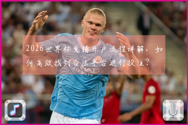 2026世界杯竞猜开户流程详解，如何高效找到合法平台进行投注？