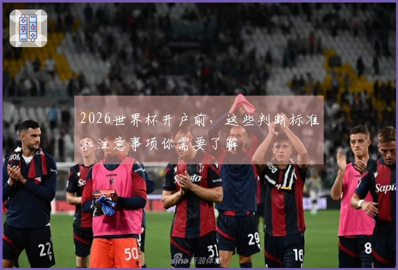 2026世界杯开户前，这些判断标准和注意事项你需要了解