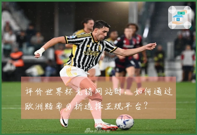 评价世界杯竞猜网站时，如何通过欧洲赔率分析选择正规平台？