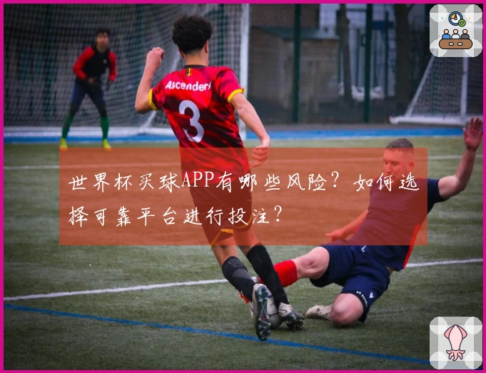 世界杯买球APP有哪些风险？如何选择可靠平台进行投注？
