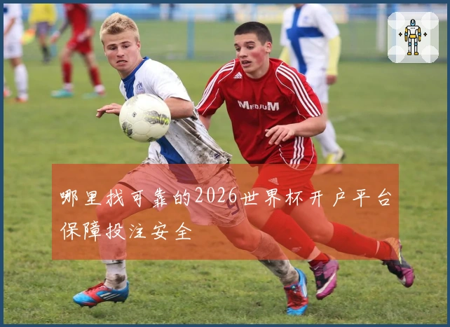 哪里找可靠的2026世界杯开户平台保障投注安全