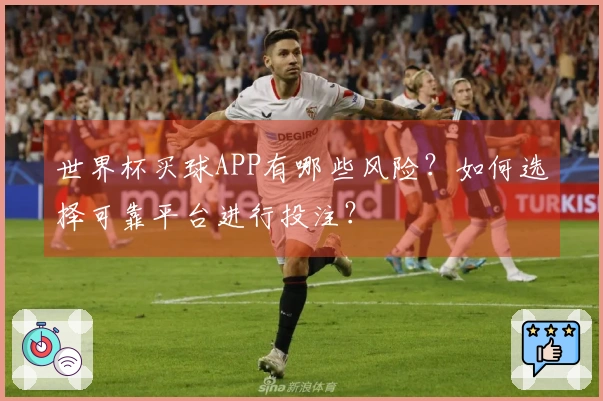 世界杯买球APP有哪些风险？如何选择可靠平台进行投注？