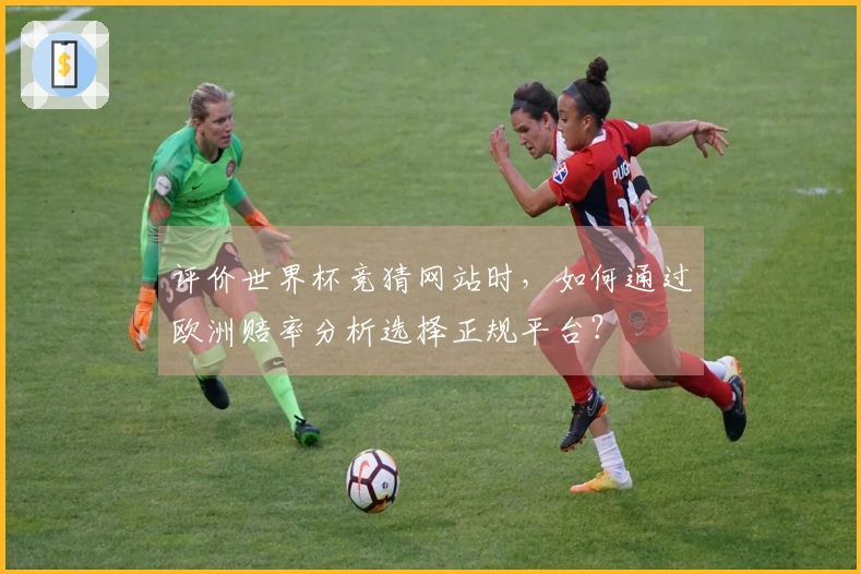 评价世界杯竞猜网站时，如何通过欧洲赔率分析选择正规平台？