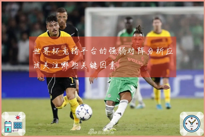 世界杯竞猜平台的强弱对阵分析应该关注哪些关键因素