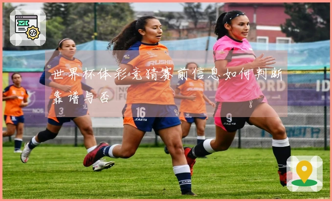 世界杯体彩竞猜赛前信息如何判断靠谱与否