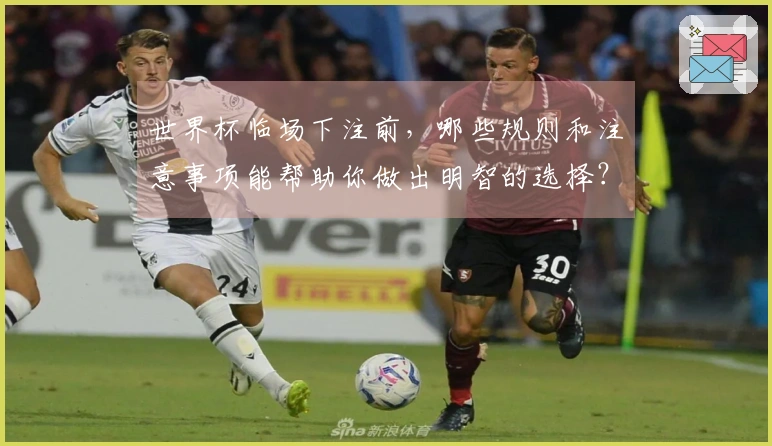 世界杯临场下注前，哪些规则和注意事项能帮助你做出明智的选择？