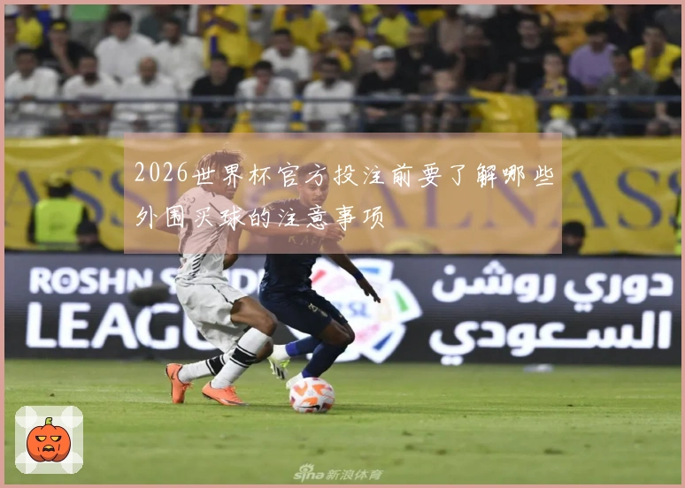 2026世界杯官方投注前要了解哪些外围买球的注意事项