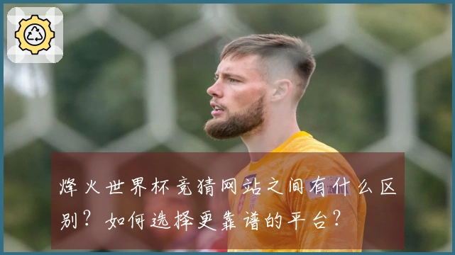 烽火世界杯竞猜网站之间有什么区别？如何选择更靠谱的平台？