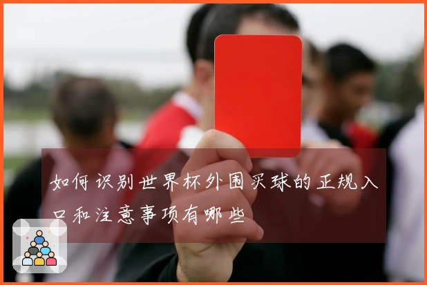 如何识别世界杯外围买球的正规入口和注意事项有哪些