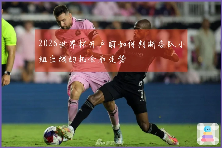 2026世界杯开户前如何判断各队小组出线的机会和走势