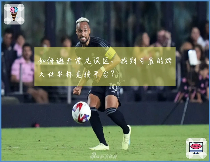 如何避开常见误区，找到可靠的烽火世界杯竞猜平台？