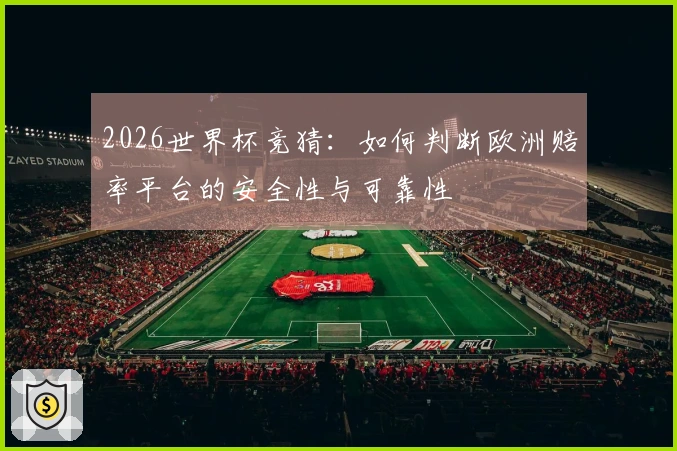 2026世界杯竞猜：如何判断欧洲赔率平台的安全性与可靠性