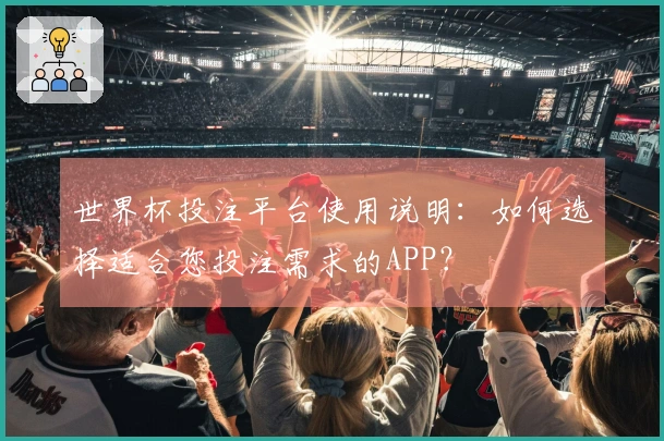 世界杯投注平台使用说明：如何选择适合您投注需求的APP？