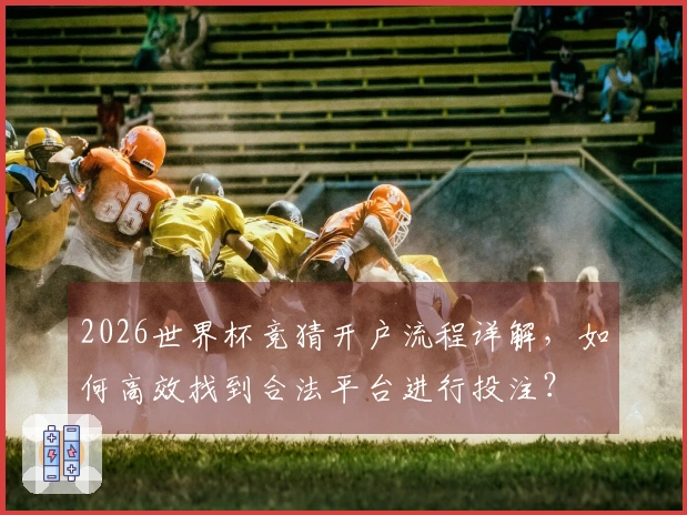 2026世界杯竞猜开户流程详解，如何高效找到合法平台进行投注？