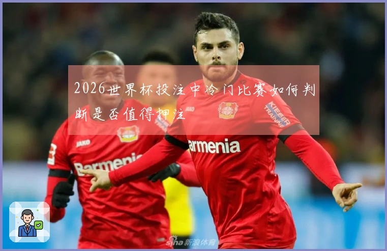 2026世界杯投注中冷门比赛如何判断是否值得押注