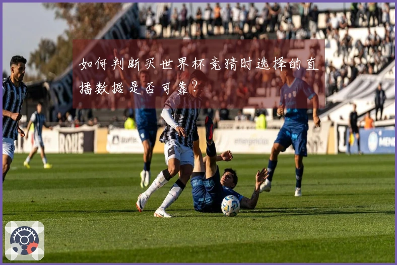 如何判断买世界杯竞猜时选择的直播数据是否可靠？