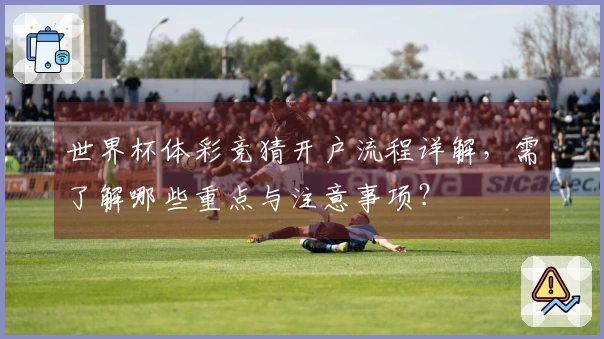 世界杯体彩竞猜开户流程详解，需了解哪些重点与注意事项？