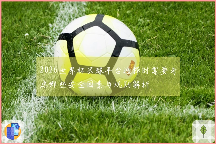 2026世界杯买球平台选择时需要考虑哪些安全因素与规则解析