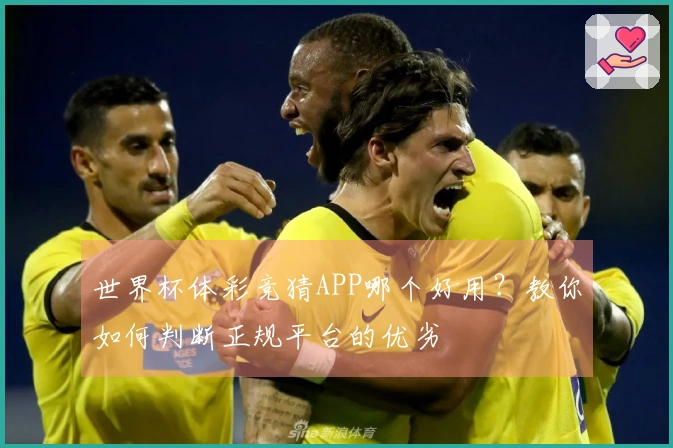 世界杯体彩竞猜APP哪个好用？教你如何判断正规平台的优劣