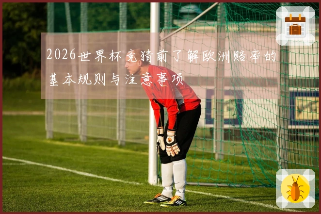 2026世界杯竞猜前了解欧洲赔率的基本规则与注意事项