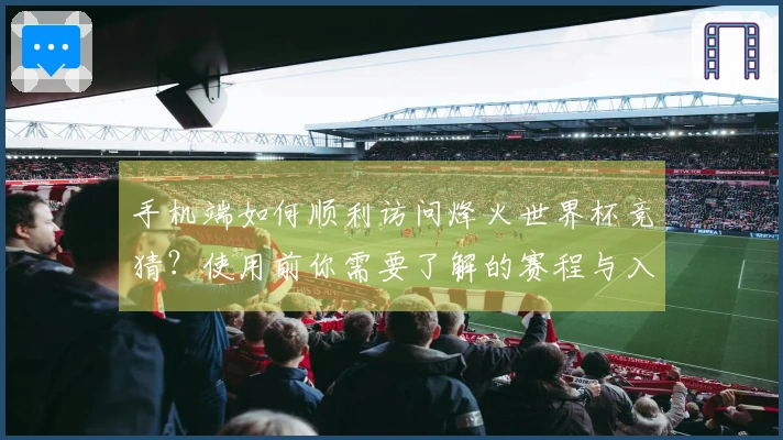 手机端如何顺利访问烽火世界杯竞猜？使用前你需要了解的赛程与入口说明