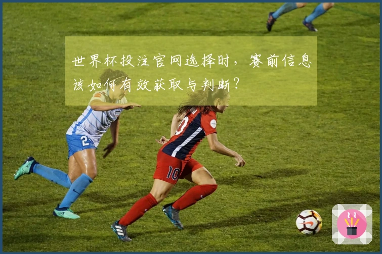 世界杯投注官网选择时，赛前信息该如何有效获取与判断？
