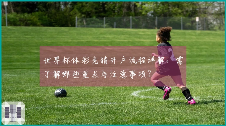 世界杯体彩竞猜开户流程详解，需了解哪些重点与注意事项？