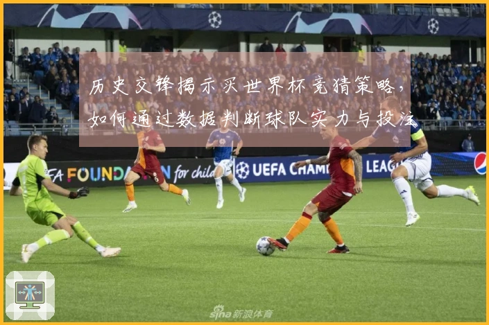 历史交锋揭示买世界杯竞猜策略，如何通过数据判断球队实力与投注风险