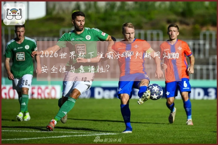 2026世界杯下注前如何判断网站的安全性与靠谱性?